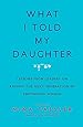 What I Told My Daughter: Lessons from Leaders on Raising the Next Generation of Empowered Women