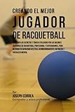 Image de Creando el Mejor Jugador de Racquetball: Aprender los secretos y trucos utilizados por los mejores jugadores de racquetball profesional y ... y fortal