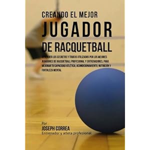 Creando el Mejor Jugador de Racquetball: Aprender los secretos y trucos utilizados por los mejores jugadores de racquetball profesional y ... y fortal