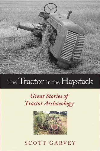 The Tractor in the Haystack: Great Stories of Tractor Archaeology by Scott Garvey