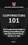 Copywriting 101: The Fundamental Guide to Writing Compelling Copy That Sells Your Product, Service, or Idea