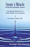 Create A Miracle with Hexagonal Water: The Simple Solution for Vital Health and Longevity