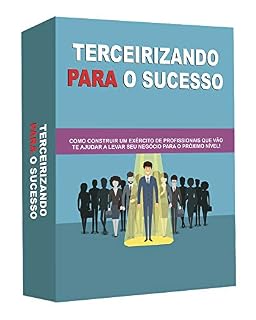 Livro TERCEIRIZANDO PARA O SUCESSO: Como construir um exército de profissionais que vão te ajudar a levar seu negócio para o próximo nível !