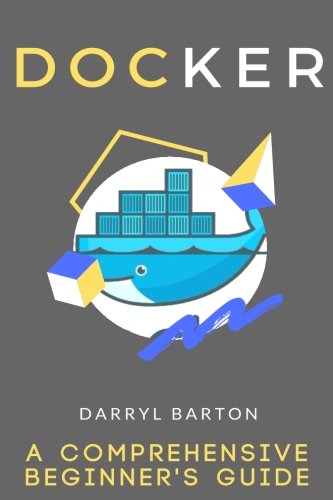 Docker: A Comprehensive Beginner's Guide - From A To Z Easy Steps
