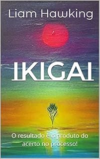 Livro IKIGAI: O resultado é o produto do acerto no processo! (A Vida com Significado! Livro 1)