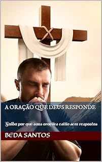 A Oração que Deus Responde: Saiba por que suas orações estão sem respostas (Filosofia Bíblica)