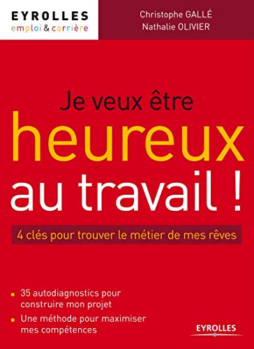 Je veux être heureux au travail !: 4 clés pour trouver le métier de mes rêves. 35 autodiagnostics pour construire mon projet. Une méthode pour ... (Emploi & Carrière) (French Edition) by Christophe Gallé, Nathalie Olivier