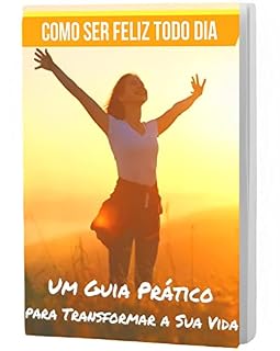 Livro Como Ser Feliz Todo Dia: Um Guia Prático para Transformar a Sua Vida