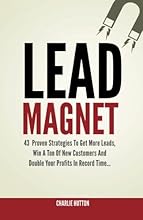 Lead Magnet: 43 Foolproof Strategies To Get More Leads, Win A Ton of New Customers And Double Your Profits In Record Time...