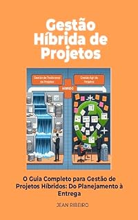 Livro Gestão Híbrida de Projetos: O Guia Completo para Gestão de Projetos Híbridos: Do Planejamento à Entrega. (Competências Essenciais para Gerentes de Projetos)