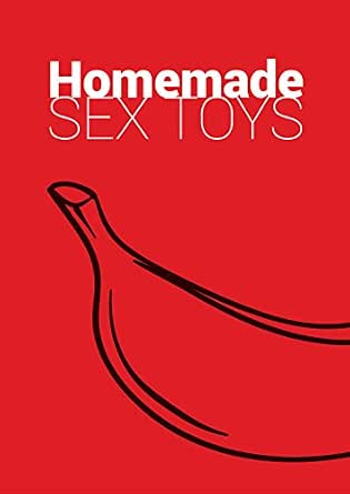 Homemade Sex Toys: It's Quick, It's Simple, It's Fun (DIY Sex Toys