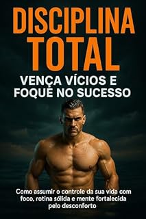 Livro Disciplina Total: Vença Vícios e Foque no Sucesso: Como assumir o controle da sua vida com foco, rotina sólida e mente fortalecida