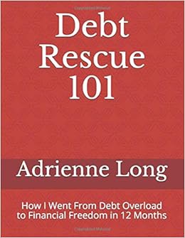Debt Rescue 101 How I Went From Debt Overload To Financial Freedom In 12 Months Long Adrienne Amazon Com Books