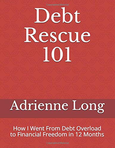 Debt Rescue 101 How I Went From Debt Overload To Financial Freedom In 12 Months Long Adrienne Amazon Com Books
