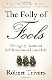 The Folly of Fools: The Logic of Deceit and Self-Deception in Human Life
