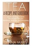 Tea A Recipe and Guidebook: Quick and Easy to Make Tea Recipes That Are Nutritious, Relaxing, and En by Jenna Mars