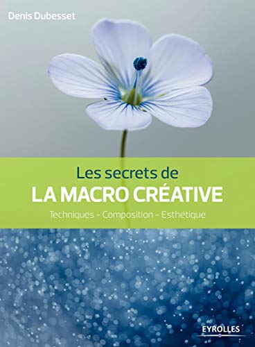 Les secrets de la macro créative : Techniques - composition - esthétique by Denis Dubesset