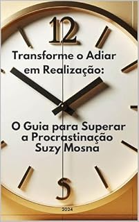 Livro Transforme o Adiar em Realização: O guia para superar a Procrastinação