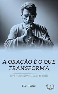 A Oração é o que Transforma: Como mudar sua vida através da Oração