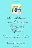 The Alzheimer's and Dementia Caregiver's Helpbook: 101 Tips, How-to's & Great Ideas to Help a Mildly by Jessica Hatchigan