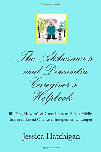 The Alzheimer's and Dementia Caregiver's Helpbook: 101 Tips, How-to's & Great Ideas to Help a Mildly by Jessica Hatchigan