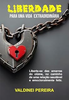 Livro Liberdade Para Uma Vida Extraordinária: Liberte-se das amarras do ciúme, no caminho de uma relação saudável e emocionalmente feliz.
