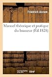 Manuel Theorique Et Pratique Du Brasseur, Ou L'Art de Faire Toutes Sortes de Bieres (Savoirs Et Trad by
