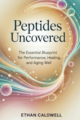 Peptides Uncovered: The Essential Blueprint for Performance, Healing, and Aging Well (Biohacking Uncovered)
