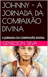 Livro JOHNNY - A JORNADA DA COMPAIXÃO DIVINA: A JORNADA DA COMPAIXÃO DIVINA