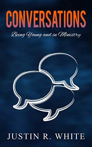 Conversations: Being Young and in Ministry by Justin R. White