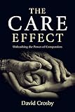 The Care Effect: Unleashing the Power of Compassion by David Crosby