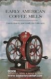 Early American Coffee Mills: Patent History & Guide for Collectors by 