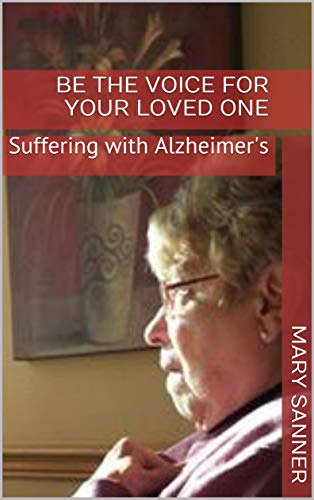 Be THE VOICE for Your Loved One: Suffering with Alzheimer's by Mary Jo Sanner