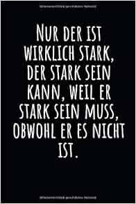 Nur Der Ist Wirklich Stark Der Stark Sein Kann Weil Er Stark Sein Muss Obwohl Er Es Nicht Ist Notizbuch Mit Weisheit Zeilen Und Seitenzahlen Tagebuch Oder Geschenk German Edition Notebook