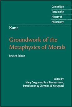 Kant: Groundwork of the Metaphysics of Morals (Cambridge Texts in the History of Philosophy) Kant: Groundwork of the Metaphysics of Morals (Cambridge Texts in the History of Philosophy)
