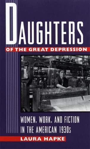 Daughters of the Great Depression: Women, Work, and Fiction in the American 1930s by Laura Hapke