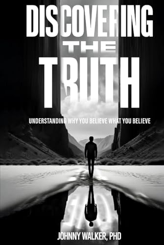 DISCOVERING THE TRUTH: UNDERSTANDING WHY YOU BELIEVE WHAT YOU BELIEVE