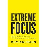 Extreme Focus: The 11 Keys to Laser Focus, Intense Concentration, and Titanic Productivity