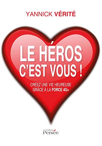 LE HEROS C EST VOUS CREEZ UNE VIE HEUREUSE GRACE A LA FORCE 4G+ (French Edition) by Yannick VERITE