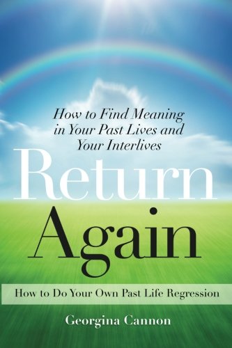 Return Again: How to Find Meaning in Your Past Lives and Your Interlives by Georgina Cannon