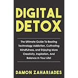 Digital Detox: The Ultimate Guide To Beating Technology Addiction, Cultivating Mindfulness, and Enjoying More Creativity, Inspiration, And Balance In Your Life!