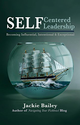 SELF Centered Leadership: Becoming Influential, Intentional and Exceptional, by Jackie Bailey