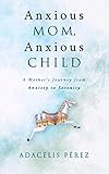 Anxious Mom, Anxious Child: A Mother's Journey from Anxiety to Serenity by Adacelis Pérez