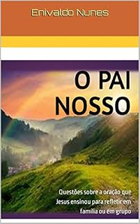 O PAI NOSSO: Questões sobre a oração que Jesus ensinou para refletir em família ou em grupo
