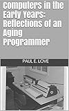 Computers in the Early Years: Reflections of an Aging Programmer by Paul E. Love