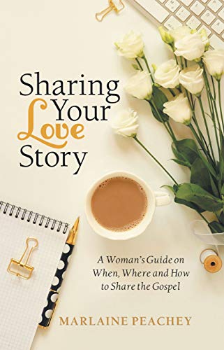 Sharing Your Love Story: A Woman's Guide on When, Where and How to Share the Gospel by Marlaine Peachey