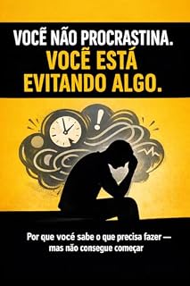 Livro Você Não Procrastina. Você Está Evitando Algo.: Por que você sabe o que precisa fazer — mas não consegue começar