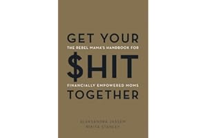Get Your $hit Together: The Rebel Mama's Handbook for Financially Empowered Moms
