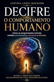 Livro DECIFRE O COMPORTAMENTO HUMANO: Como as programações mentais moldam pensamentos, emoções e atitudes Cinthia L. Machad