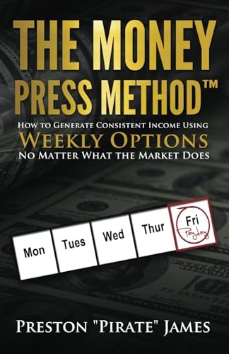 The Money Press Method: How to Generate Consistent Income Using Weekly Options No Matter What the Market Does
